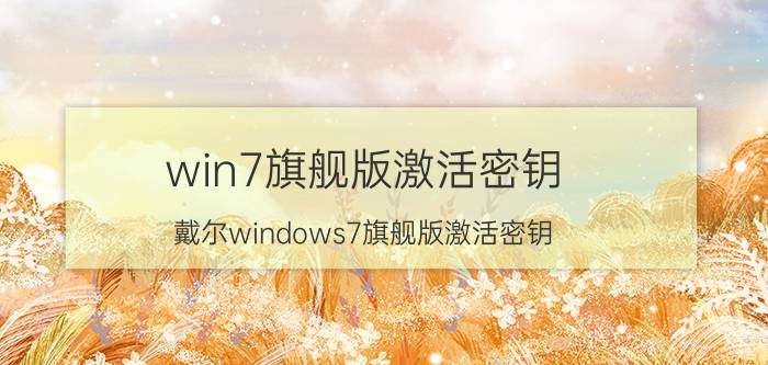 win7旗舰版激活密钥（戴尔windows7旗舰版激活密钥）