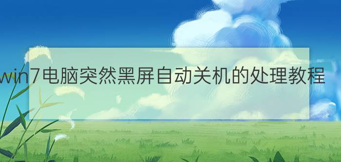 win7电脑突然黑屏自动关机的处理教程