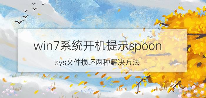 win7系统开机提示spoon.sys文件损坏两种解决方法