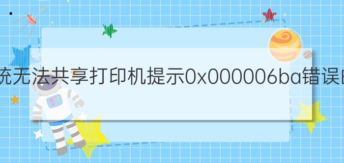 win7系统无法共享打印机提示0x000006ba错误的原因？