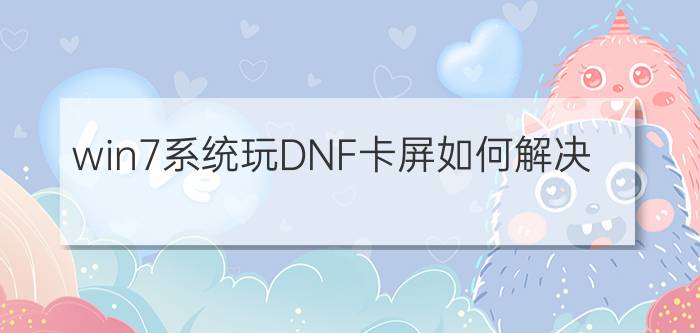 win7系统玩DNF卡屏如何解决