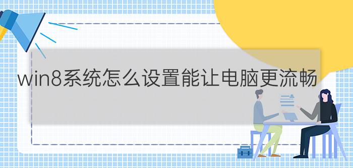 win8系统怎么设置能让电脑更流畅