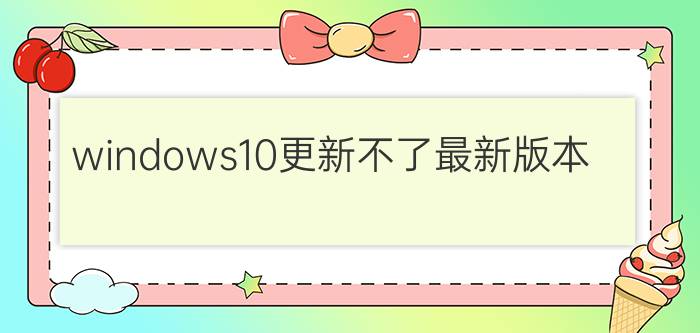 windows10更新不了最新版本