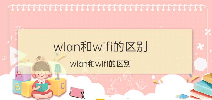 wlan和wifi的区别(wlan和wifi的区别)