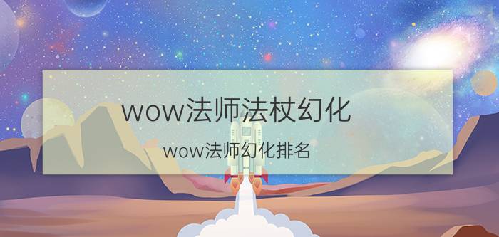 wow法师法杖幻化（wow法师幻化排名）