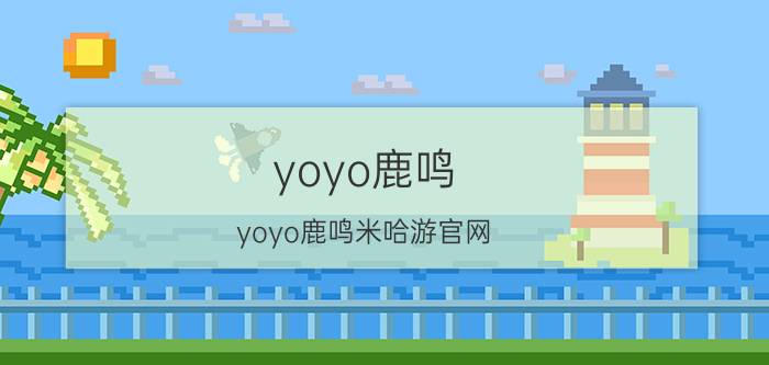 yoyo鹿鸣（yoyo鹿鸣米哈游官网）