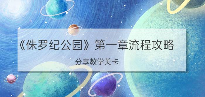 《侏罗纪公园》第一章流程攻略，分享教学关卡