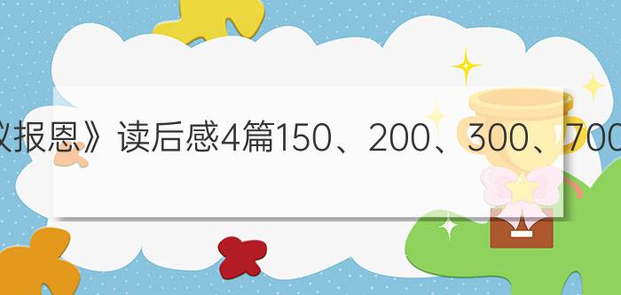 《蚂蚁报恩》读后感4篇150、200、300、700字