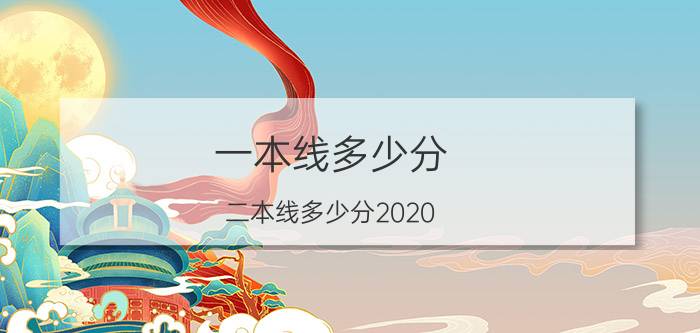 一本线多少分（二本线多少分2020）