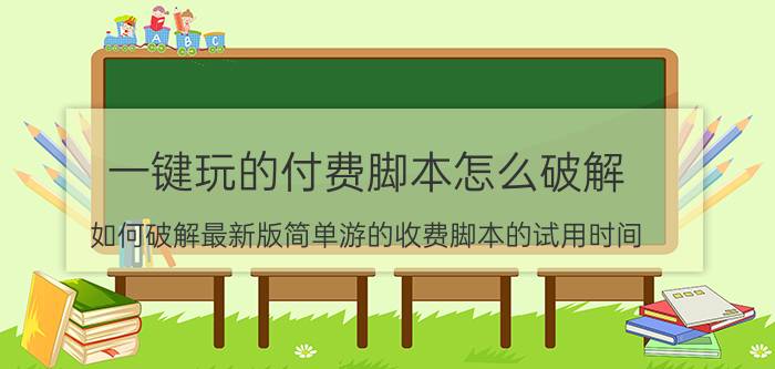 一键玩的付费脚本怎么破解（如何破解最新版简单游的收费脚本的试用时间）