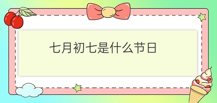 七月初七是什么节日