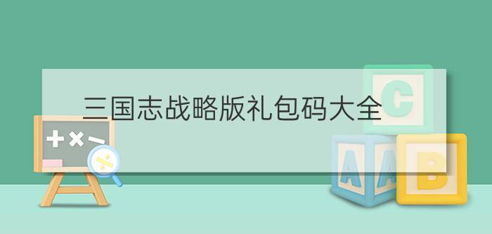 三国志战略版礼包码大全?：最新CDK礼包兑换码2022