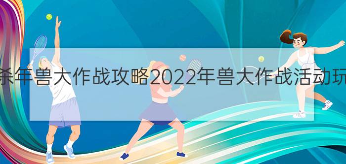 三国杀年兽大作战攻略2022年兽大作战活动玩法