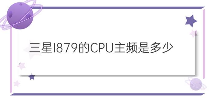 三星I879的CPU主频是多少