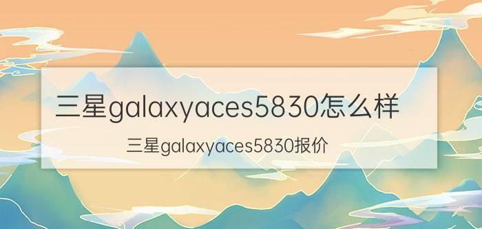 三星galaxyaces5830怎么样？三星galaxyaces5830报价