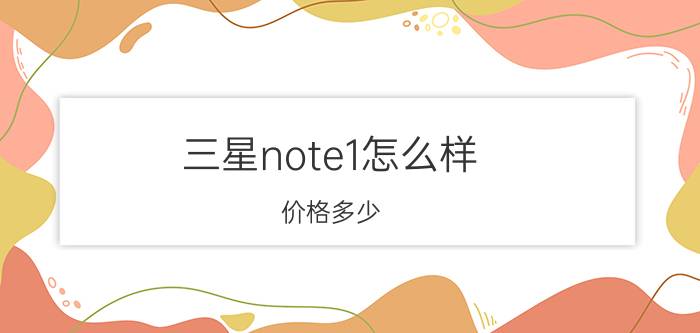 三星note1怎么样？价格多少？