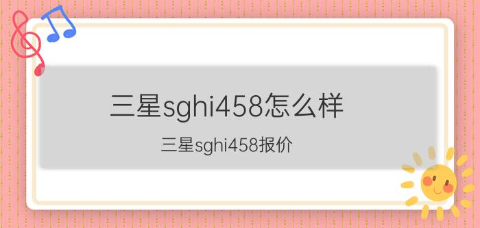 三星sghi458怎么样？三星sghi458报价