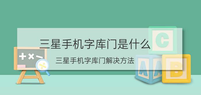 三星手机字库门是什么？三星手机字库门解决方法