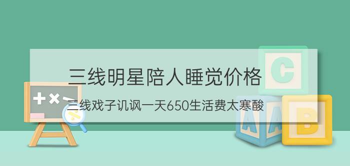 三线明星陪人睡觉价格（三线戏子讥讽一天650生活费太寒酸）