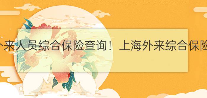 上海市外来人员综合保险查询！上海外来综合保险领取！