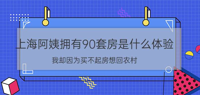 上海阿姨拥有90套房是什么体验（我却因为买不起房想回农村）