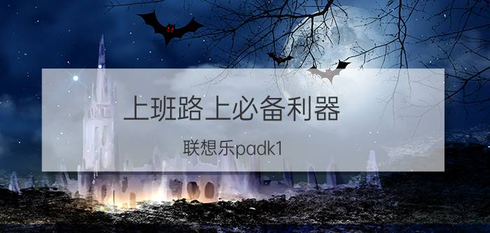 上班路上必备利器，联想乐padk1