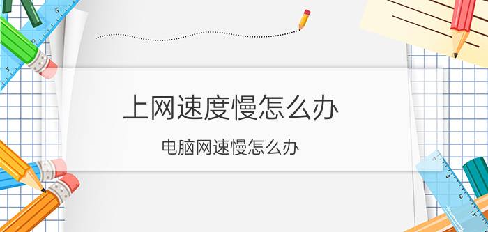 上网速度慢怎么办？电脑网速慢怎么办？