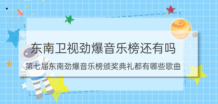 东南卫视劲爆音乐榜还有吗（第七届东南劲爆音乐榜颁奖典礼都有哪些歌曲）