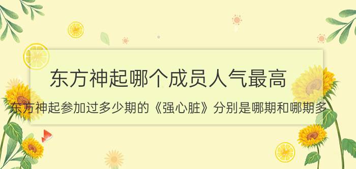 东方神起哪个成员人气最高（东方神起参加过多少期的《强心脏》分别是哪期和哪期多）