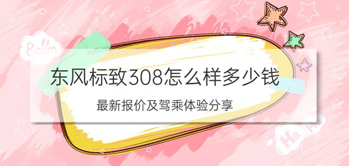 东风标致308怎么样多少钱（最新报价及驾乘体验分享）