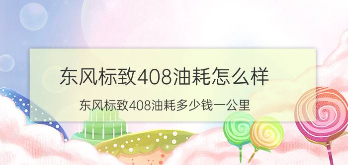 东风标致408油耗怎么样（东风标致408油耗多少钱一公里）