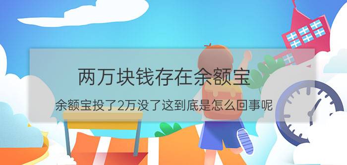 两万块钱存在余额宝（余额宝投了2万没了这到底是怎么回事呢）