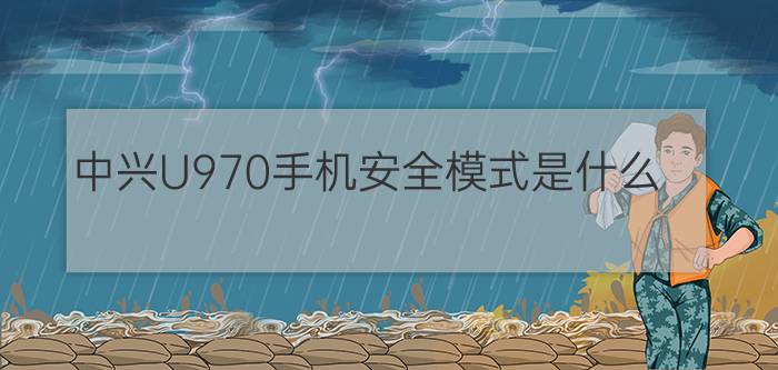 中兴U970手机安全模式是什么