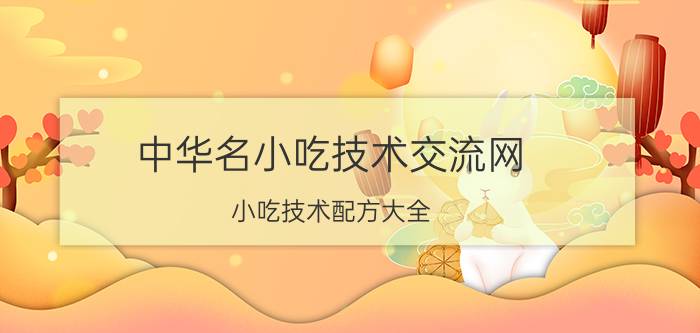 中华名小吃技术交流网（小吃技术配方大全）