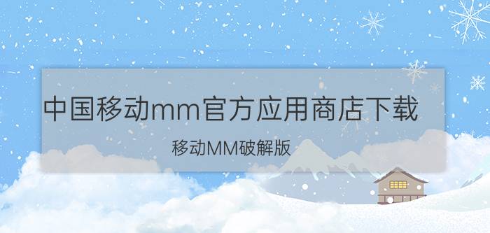 中国移动mm官方应用商店下载（移动MM破解版）