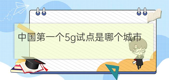 中国第一个5g试点是哪个城市