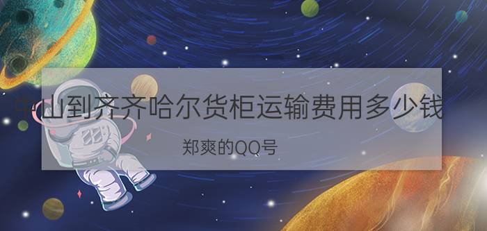 中山到齐齐哈尔货柜运输费用多少钱（郑爽的QQ号）