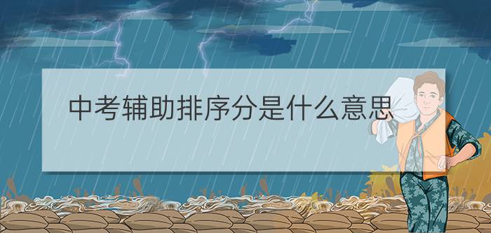 中考辅助排序分是什么意思?（中考辅助排序分什么意思）