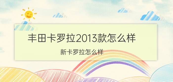 丰田卡罗拉2013款怎么样（新卡罗拉怎么样）