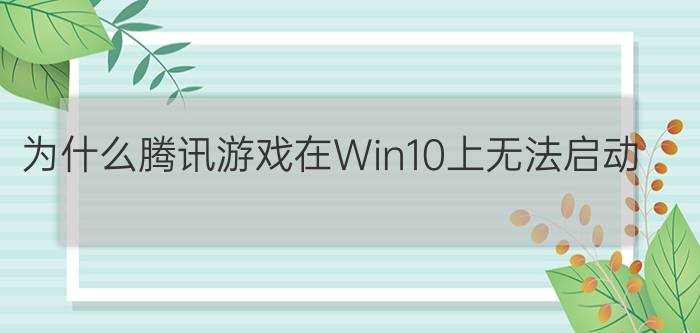 为什么腾讯游戏在Win10上无法启动