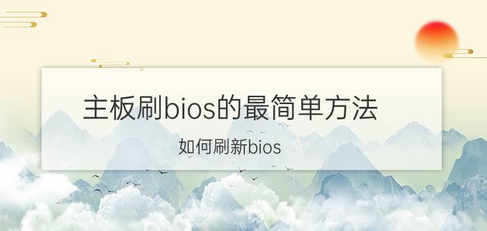 主板刷bios的最简单方法（如何刷新bios）