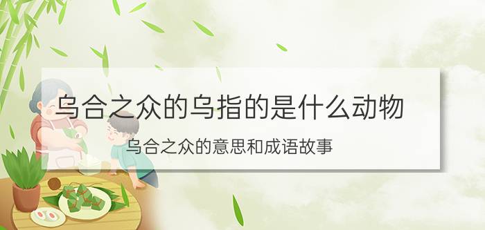 乌合之众的乌指的是什么动物（乌合之众的意思和成语故事）