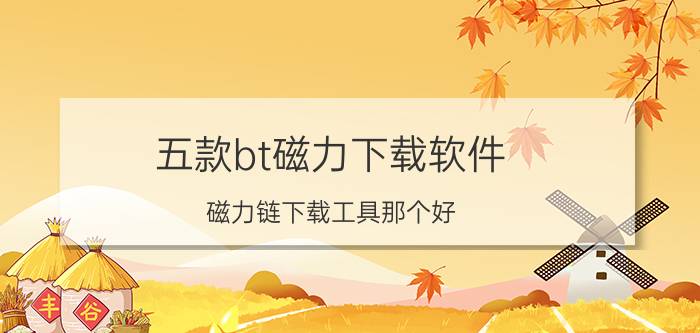 五款bt磁力下载软件(磁力链下载工具那个好)