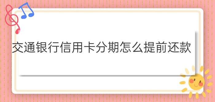 交通银行信用卡分期怎么提前还款