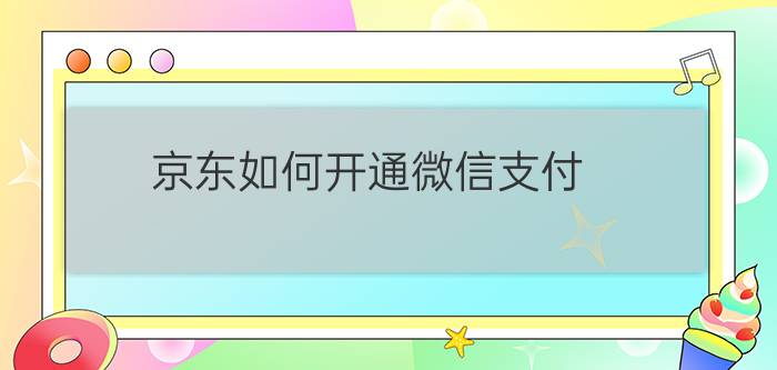 京东如何开通微信支付