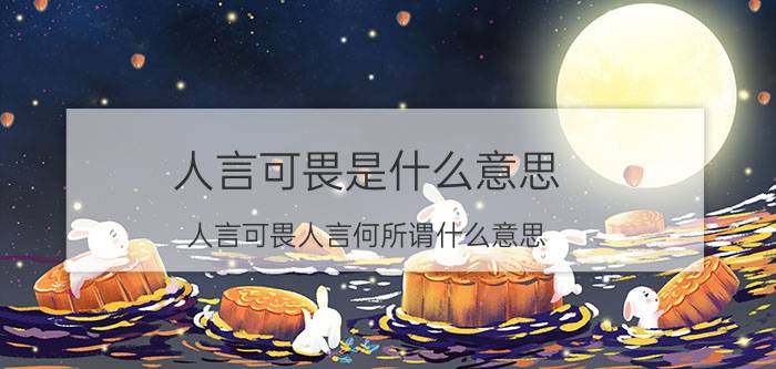 人言可畏是什么意思（人言可畏人言何所谓什么意思）