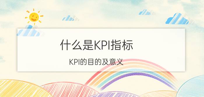 什么是KPI指标（KPI的目的及意义）