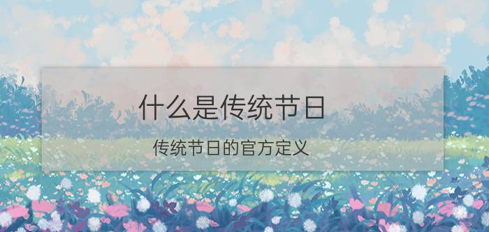 什么是传统节日（传统节日的官方定义）