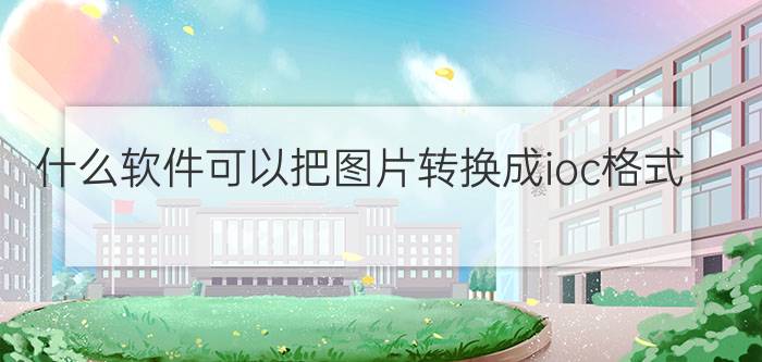 什么软件可以把图片转换成ioc格式