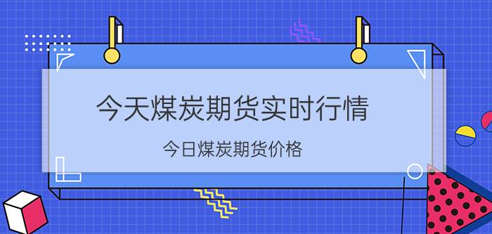 今天煤炭期货实时行情，今日煤炭期货价格